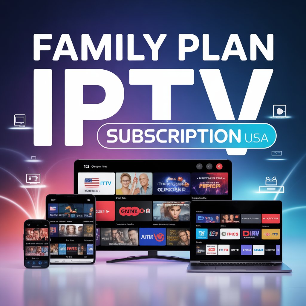 The Ultimate IPTV Family Plan Guide: Multi-Device Streaming for Modern Households